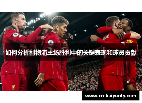如何分析利物浦主场胜利中的关键表现和球员贡献