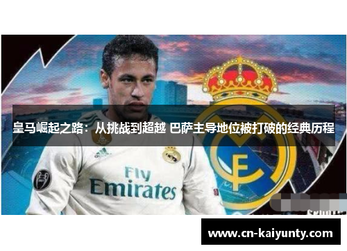 皇马崛起之路：从挑战到超越 巴萨主导地位被打破的经典历程