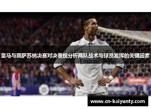 皇马与奥萨苏纳决赛对决表现分析两队战术与球员发挥的关键因素