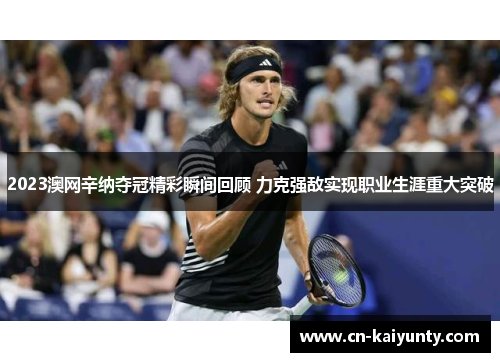 2023澳网辛纳夺冠精彩瞬间回顾 力克强敌实现职业生涯重大突破