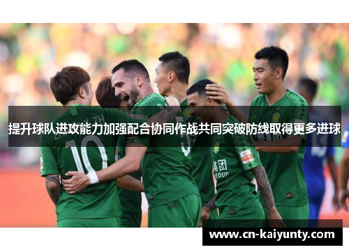 提升球队进攻能力加强配合协同作战共同突破防线取得更多进球