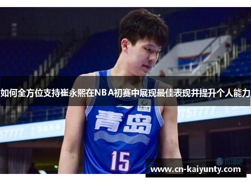 如何全方位支持崔永熙在NBA初赛中展现最佳表现并提升个人能力