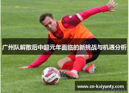 广州队解散后中超元年面临的新挑战与机遇分析