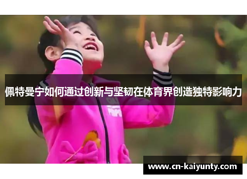佩特曼宁如何通过创新与坚韧在体育界创造独特影响力