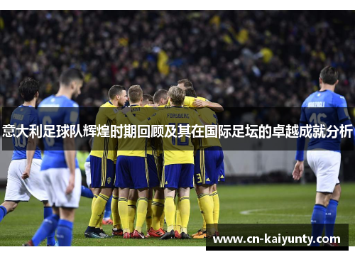 意大利足球队辉煌时期回顾及其在国际足坛的卓越成就分析