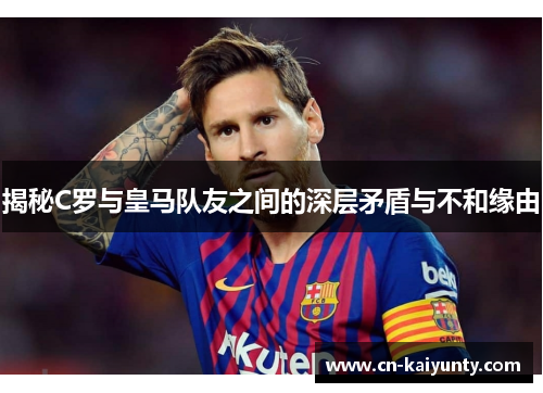 揭秘C罗与皇马队友之间的深层矛盾与不和缘由
