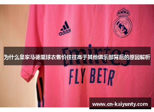 为什么皇家马德里球衣售价往往高于其他俱乐部背后的原因解析