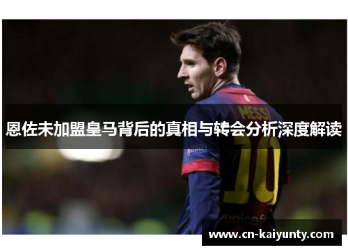 恩佐未加盟皇马背后的真相与转会分析深度解读