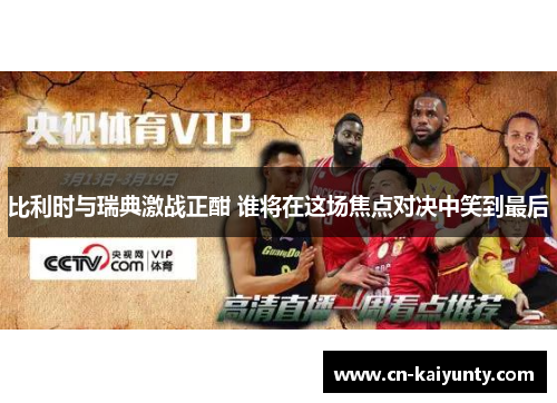 比利时与瑞典激战正酣 谁将在这场焦点对决中笑到最后