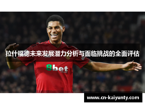 拉什福德未来发展潜力分析与面临挑战的全面评估