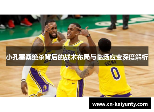 小孔塞桑绝杀背后的战术布局与临场应变深度解析