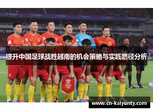 提升中国足球战胜越南的机会策略与实践路径分析