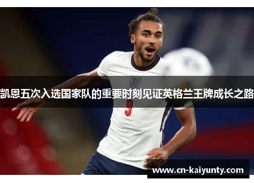 凯恩五次入选国家队的重要时刻见证英格兰王牌成长之路