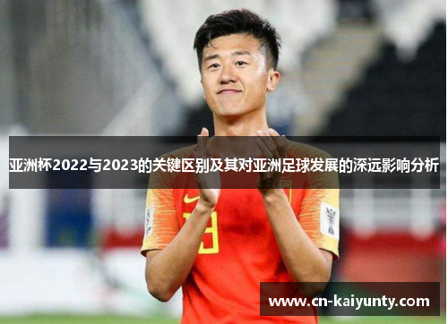亚洲杯2022与2023的关键区别及其对亚洲足球发展的深远影响分析