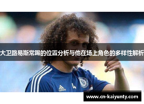 大卫路易斯常踢的位置分析与他在场上角色的多样性解析