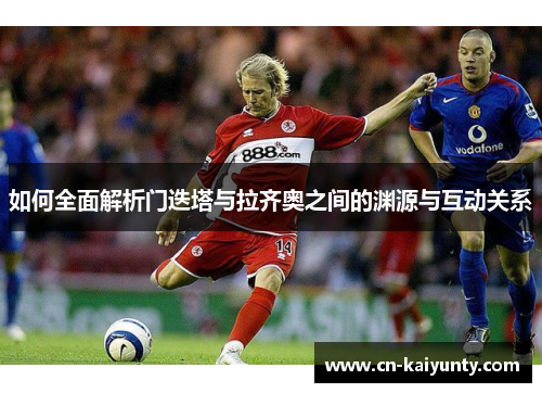 如何全面解析门迭塔与拉齐奥之间的渊源与互动关系