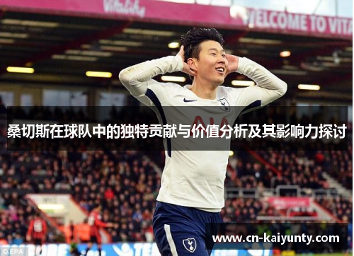 桑切斯在球队中的独特贡献与价值分析及其影响力探讨