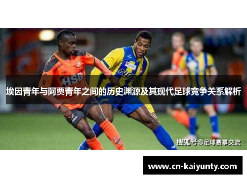 埃因青年与阿贾青年之间的历史渊源及其现代足球竞争关系解析